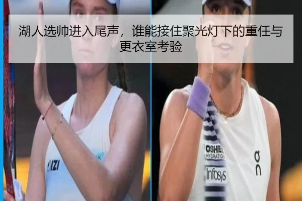 湖人选帅进入尾声，谁能接住聚光灯下的重任与更衣室考验
